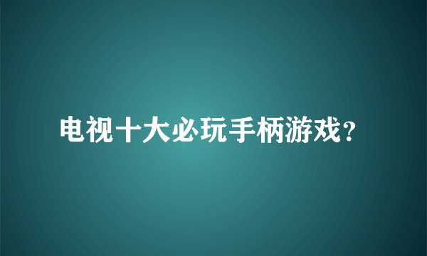 电视十大必玩手柄游戏？