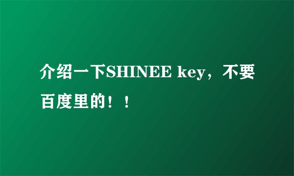 介绍一下SHINEE key,不要百度里的!!