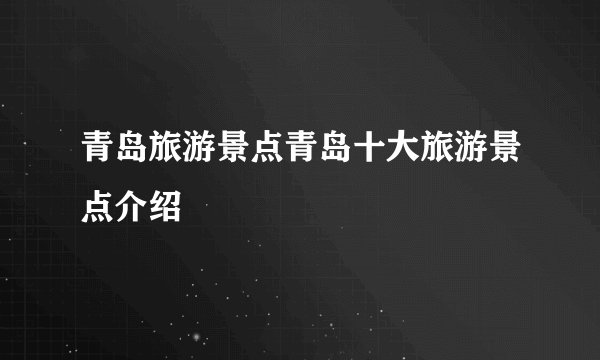 青岛旅游景点青岛十大旅游景点介绍