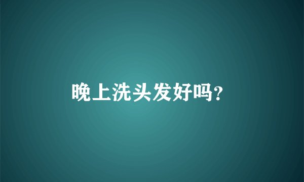 晚上洗头发好吗？