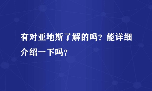 有对亚地斯了解的吗？能详细介绍一下吗？