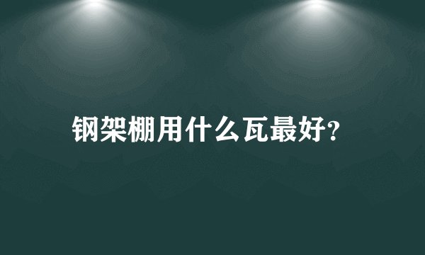 钢架棚用什么瓦最好？