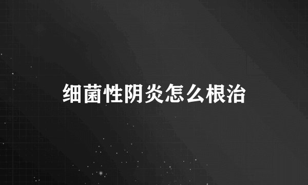 细菌性阴炎怎么根治