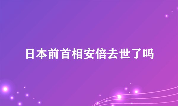 日本前首相安倍去世了吗