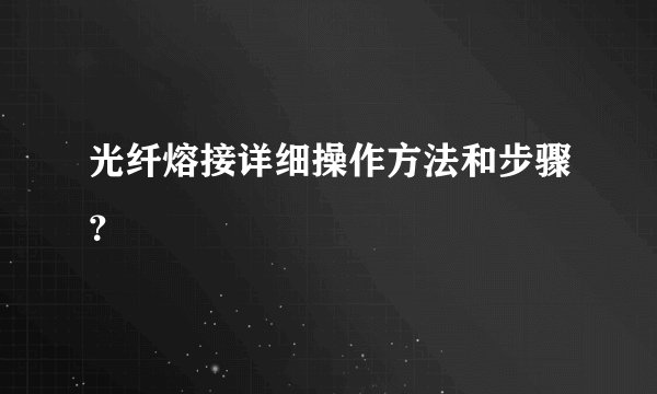 光纤熔接详细操作方法和步骤？