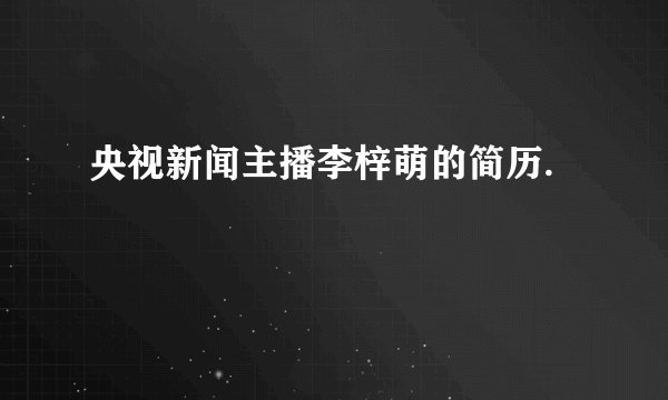 央视新闻主播李梓萌的简历.