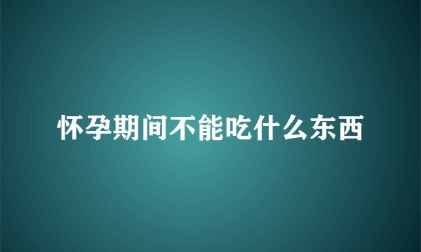 怀孕期间不能吃什么东西