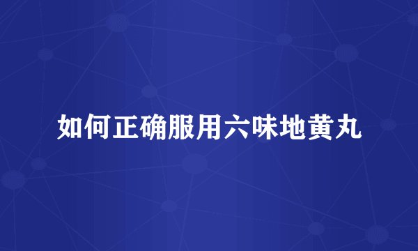 如何正确服用六味地黄丸