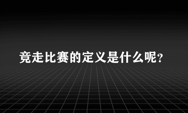 竞走比赛的定义是什么呢？