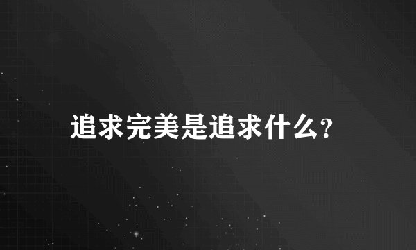 追求完美是追求什么?