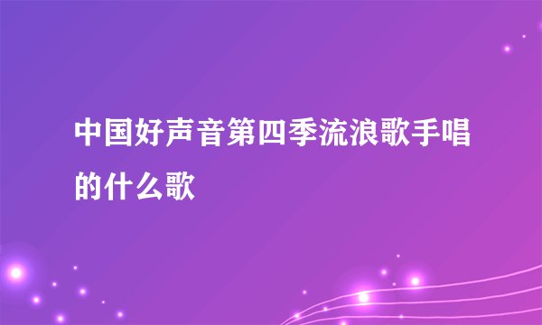 中国好声音第四季流浪歌手唱的什么歌