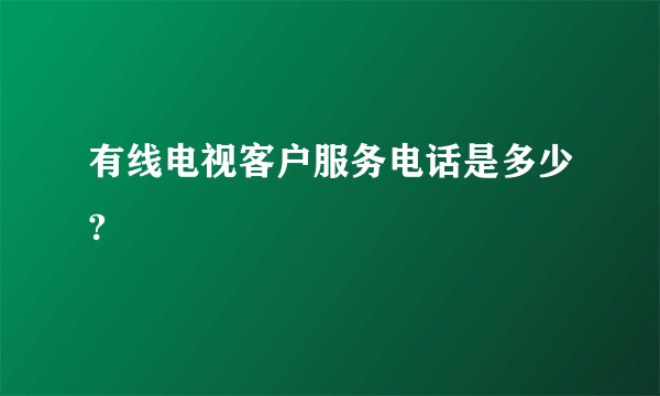 有线电视客户服务电话是多少?