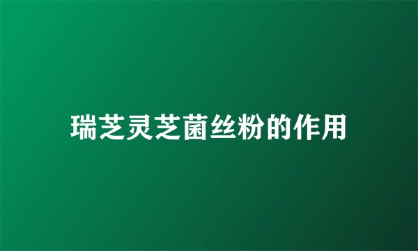 瑞芝灵芝菌丝粉的作用