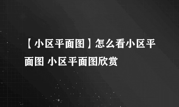 【小区平面图】怎么看小区平面图 小区平面图欣赏