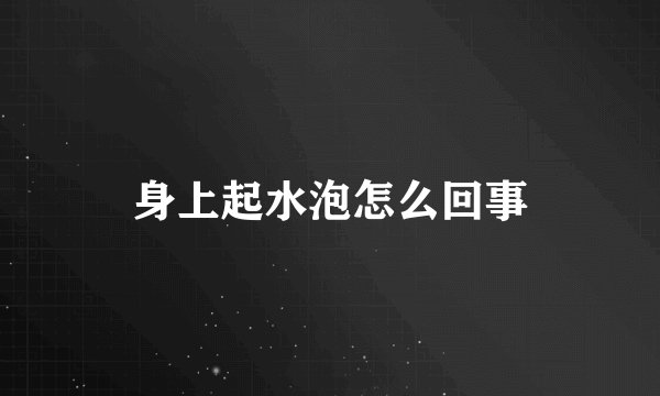 身上起水泡怎么回事