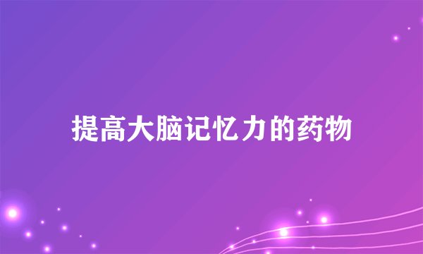 提高大脑记忆力的药物