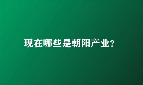 现在哪些是朝阳产业？