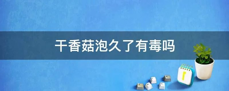 干香菇泡久了有毒吗