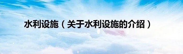 水利设施（关于水利设施的介绍）