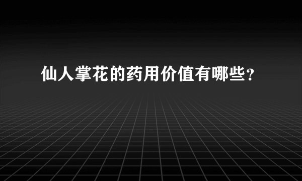 仙人掌花的药用价值有哪些？