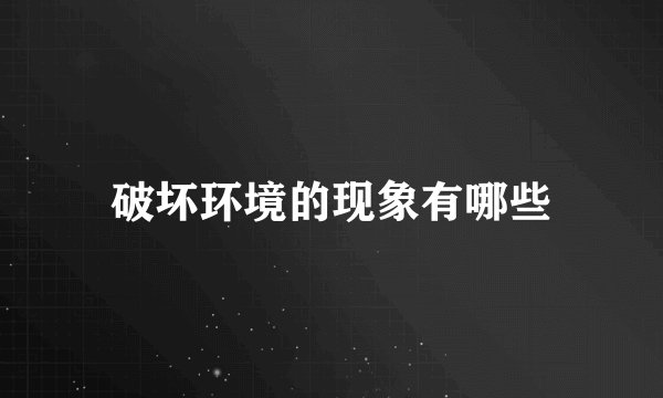 破坏环境的现象有哪些