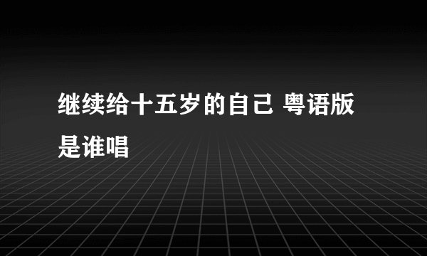 继续给十五岁的自己 粤语版是谁唱