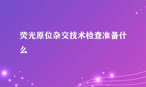 荧光原位杂交技术检查准备什么