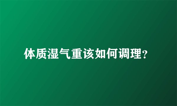 体质湿气重该如何调理？