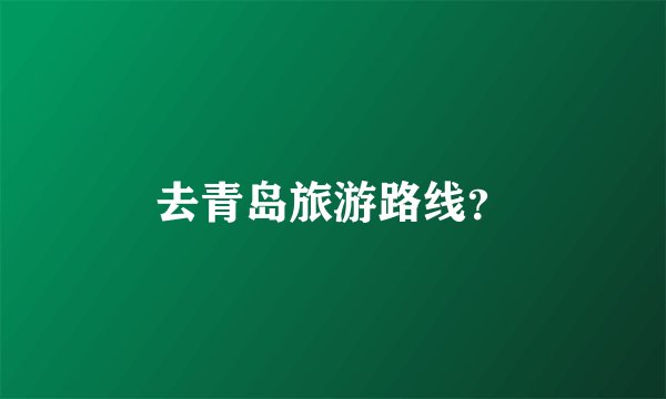 去青岛旅游路线?
