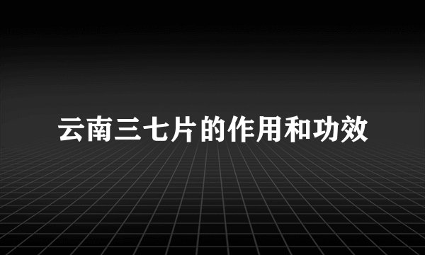 云南三七片的作用和功效