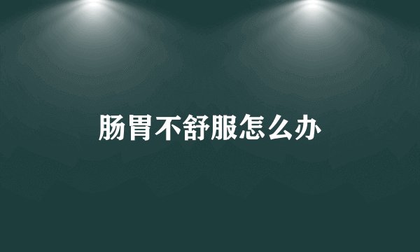 肠胃不舒服怎么办