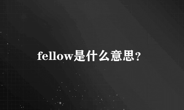 fellow是什么意思？