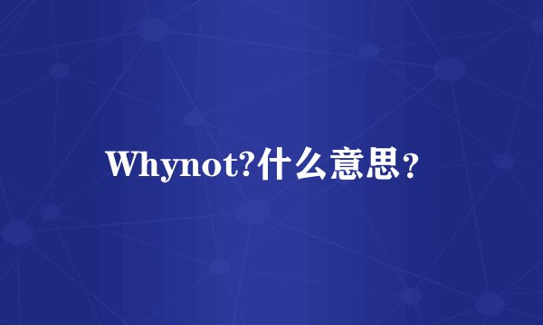 Whynot?什么意思？