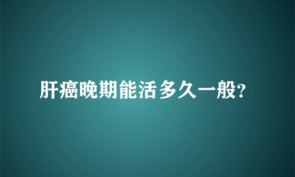 肝癌晚期能活多久一般？