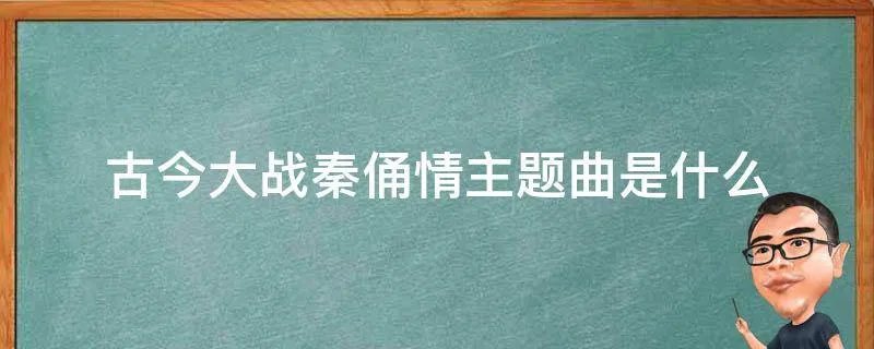 古今大战秦俑情主题曲是什么