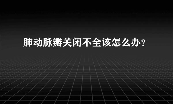 肺动脉瓣关闭不全该怎么办？