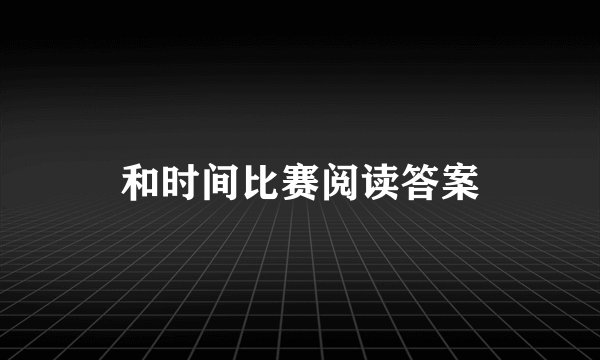和时间比赛阅读答案