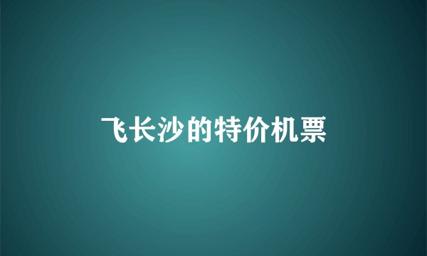 飞长沙的特价机票