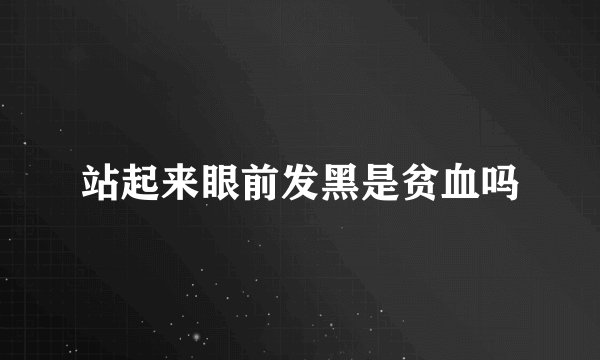 站起来眼前发黑是贫血吗