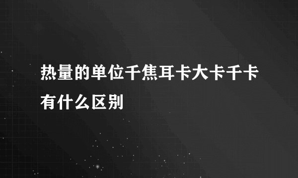 热量的单位千焦耳卡大卡千卡有什么区别