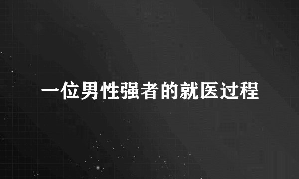 一位男性强者的就医过程
