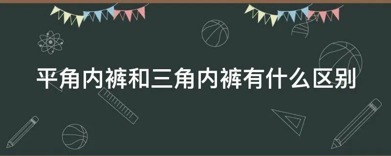 平角内裤和三角内裤有什么区别