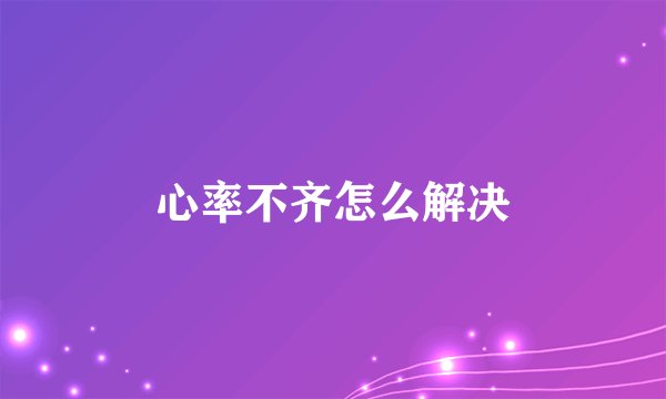 心率不齐怎么解决