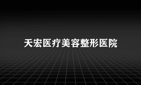 天宏医疗美容整形医院