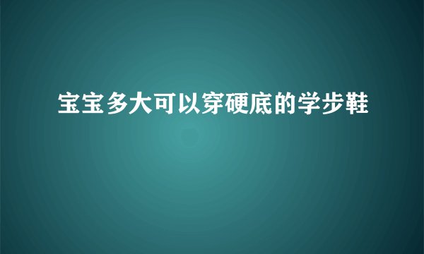 宝宝多大可以穿硬底的学步鞋