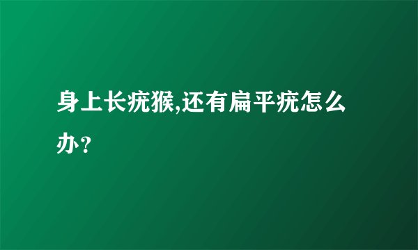 身上长疣猴,还有扁平疣怎么办？