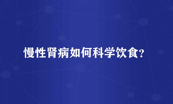 慢性肾病如何科学饮食？