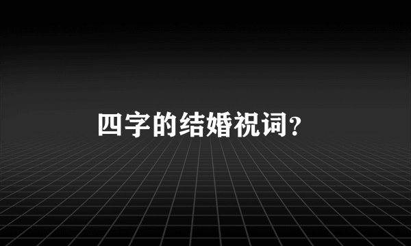四字的结婚祝词?