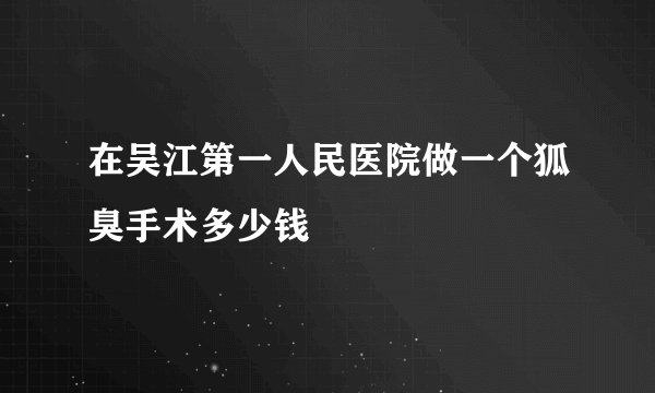 在吴江第一人民医院做一个狐臭手术多少钱