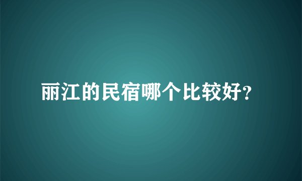 丽江的民宿哪个比较好？